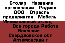 Столяр › Название организации ­ Радиал, ООО › Отрасль предприятия ­ Мебель › Минимальный оклад ­ 30 000 - Все города Работа » Вакансии   . Свердловская обл.,Артемовский г.